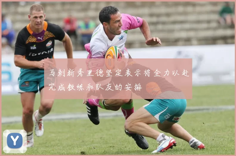 马刺新秀里德坚定表示将全力以赴完成教练和队友的安排